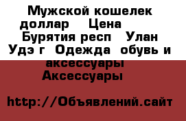 Мужской кошелек доллар! › Цена ­ 300 - Бурятия респ., Улан-Удэ г. Одежда, обувь и аксессуары » Аксессуары   